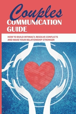 Couples Communication Guide: How To Build Intimacy, Resolve Conflicts and Make Your Relationship Stronger: Couples Communication Guide by Latam, Sherita