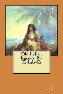 Old Indian legends. By: Zitkala-Sa by Zitkala-Sa, Zitkala-Sa