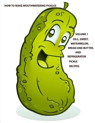 How to make Mouthwatering Pickles Volume 1: Dill, Sweet, Watermelon, Bread and Butter and Refrigerator, Each title has a note page following recipe by Peterson, Christina