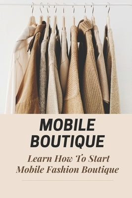 Mobile Boutique: Learn How To Start Mobile Fashion Boutique: Mobile Fashion Boutique by Rosati, Brett