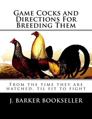 Game Cocks and Directions For Breeding Them: From the time they are hatched, til fit to fight by Chambers, Jackson