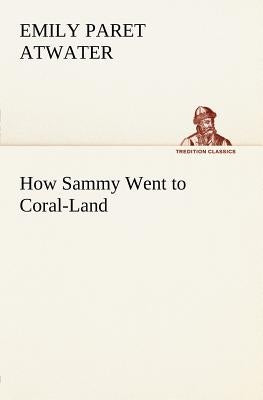 How Sammy Went to Coral-Land by Atwater, Emily Paret