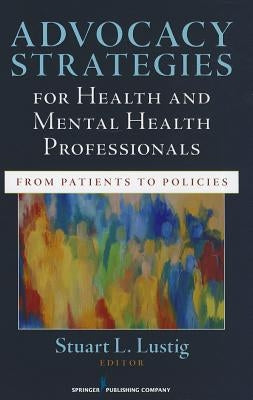 Advocacy Strategies for Health and Mental Health Professionals: From Patients to Policies by Lustig, Stuart