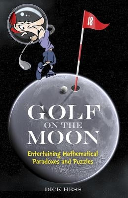 Golf on the Moon: Entertaining Mathematical Paradoxes and Puzzles by Hess, Dick