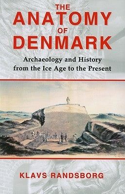 The Anatomy of Denmark: Archaeology and History from the Ice Age to Ad 2000 by Randsborg, Klavs