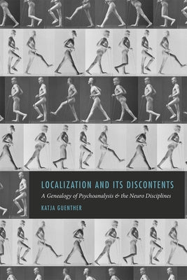 Localization and Its Discontents: A Genealogy of Psychoanalysis and the Neuro Disciplines by Guenther, Katja