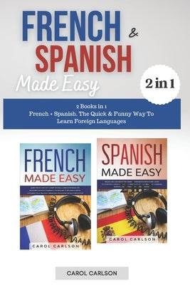 French & Spanish Made Easy: 2 Books in 1. French + Spanish. The Quick & Funny Way To Learn Foreign Languages by Carlson, Carol