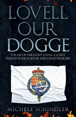 Lovell Our Dogge: The Life of Viscount Lovell, Closest Friend of Richard III and Failed Regicide by Schindler, Michèle