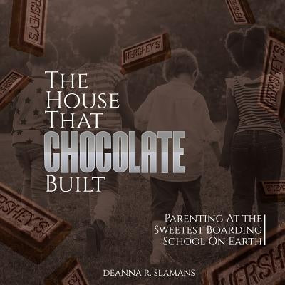 The House That Chocolate Built: Parenting At The Sweetest Boarding School On Earth by R. Slamans, Deanna