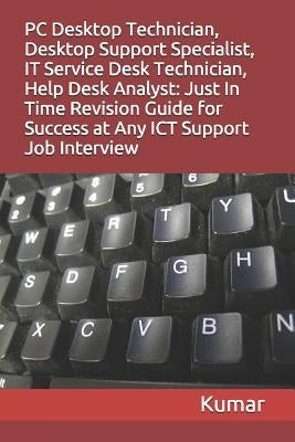 PC Desktop Technician, Desktop Support Specialist, It Service Desk Technician, Help Desk Analyst: Just In Time Revision Guide for Success at Any ICT S by Kumar
