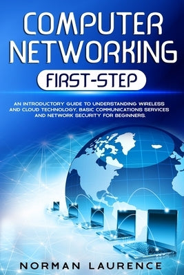 Computer Networking First-Step: An introductory guide to understanding wireless and cloud technology, basic communications services and network securi by Laurence, Norman