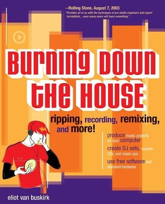 Burning Down the House: Ripping, Recording, Remixing, and More! by Van Buskirk, Eliot