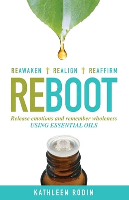 Reboot: Release Emotions and Remember Wholeness Using Essential Oils by Rodin, Kathleen