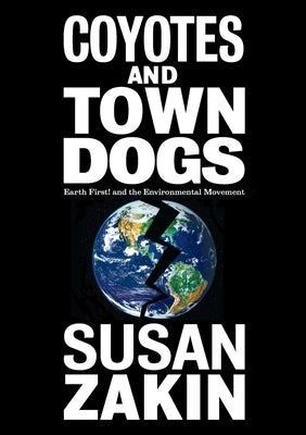Coyotes and Town Dogs: Earth First! and the Environmental Movement by Zakin, Susan