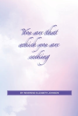 You Are That Which You Are Seeking by Johnson, Elizabeth