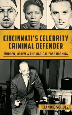 Cincinnati S Celebrity Criminal Defender: Murder, Motive & the Magical Foss Hopkins by Schulz, Janice