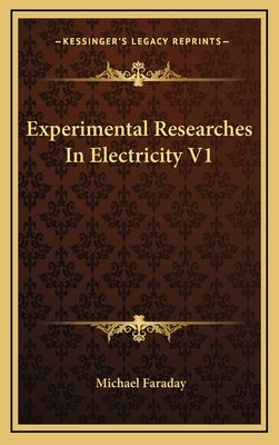 Experimental Researches in Electricity V1 by Faraday, Michael