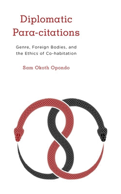 Diplomatic Para-citations: Genre, Foreign Bodies, and the Ethics of Co-habitation by Opondo, Sam Okoth