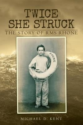 Twice She Struck: The Story of RMS Rhone by Kent, Michael D.