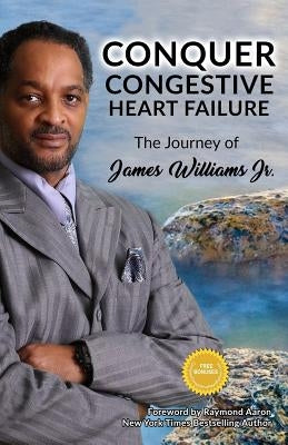 Conquer Congestive Heart Failure: The Journey of James Williams by Williams, James