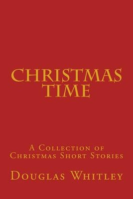 Christmas Time: A collection of Christmas short stories by Whitley Jr, Douglas B.