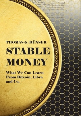 Stable Money: What we can learn from Bitcoin, Libra and Co. by Dünser, Thomas G.