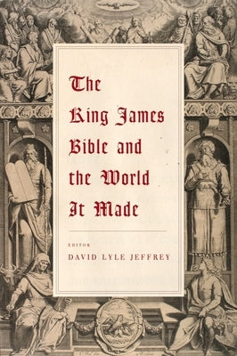 The King James Bible and the World It Made by Jeffrey, David Lyle