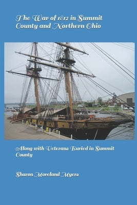 The War of 1812 in Summit County and Northern Ohio: Along with Veterans Buried in Summit County by Myers, Sharon Moreland