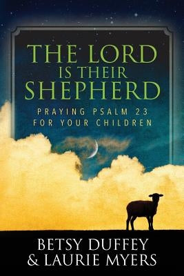 The Lord is Their Shepherd: Praying Psalm 23 for Your Children by Myers, Laurie
