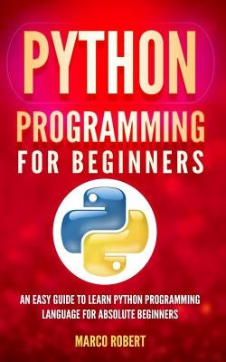 Python Programming: An Easy Guide To Learn Python Programming Language For Absolute Beginners by Robert, Marco