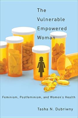 The Vulnerable Empowered Woman: Feminism, Postfeminism, and Women's Health by Dubriwny, Tasha N.