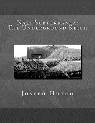 Nazi Subterranea: The Underground Reich by Hutch, Joseph
