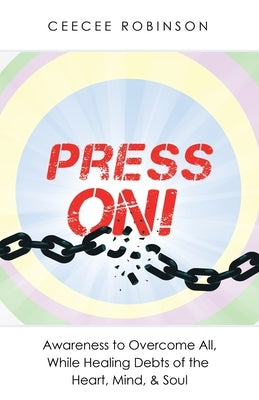 Press On!: Awareness to Overcome All, While Healing Debts of the Heart, Mind, & Soul by Robinson, Ceecee