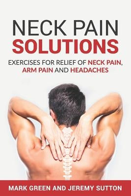 Neck Pain Solutions: Exercises for Relief of Neck Pain, Arm Pain, and Headaches by Sutton, Jeremy
