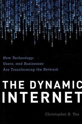 The Dynamic Internet: How Technology, Users, and Businesses are Transforming the Network by Yoo, Christopher