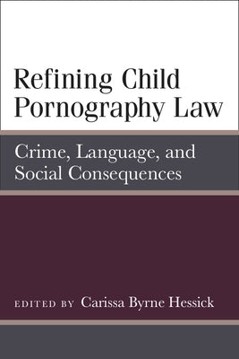 Refining Child Pornography Law: Crime, Language, and Social Consequences by Hessick, Carissa Byrne