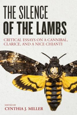 The Silence of the Lambs: Critical Essays on a Cannibal, Clarice, and a Nice Chianti by Miller, Cynthia J.