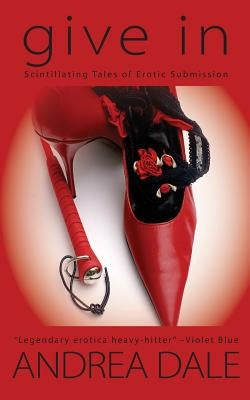 Give In: Stories of Erotic Submission by Dale, Andrea