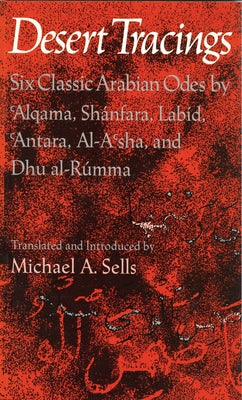 Desert Tracings: Six Classic Arabian Odes by 'Alqama, Shánfara, Labíd, 'Antara, Al-A'Sha, and Dhu Al-Rúmma by Sells, Michael A.