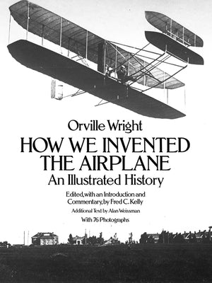 How We Invented the Airplane: An Illustrated History by Wright, Orville