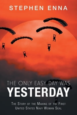 The Only Easy Day Was Yesterday: The Story of the Making of the First United States Navy Woman Seal by Enna, Stephen