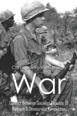 Cambodian-Vietnamese War: Conflict Between Socialist Republic Of Vietnam & Democratic Kampuchea: What Caused The Cambodian Vietnamese War by Okula, Marlon