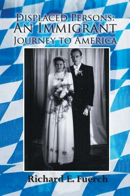 Displaced Persons: An Immigrant Journey to America by Fuerch, Richard E.
