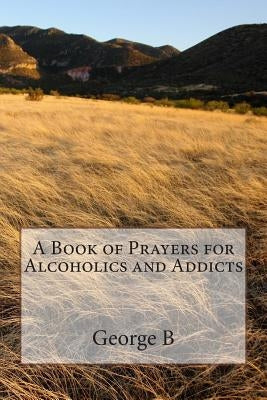 A Book of Prayers for Alcoholics and Addicts by B, George