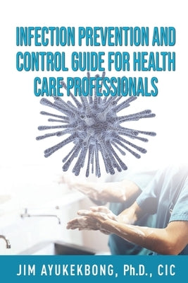 Infection Prevention and Control Guide for Health Care Professionals by Ayukekbong, Jim a.