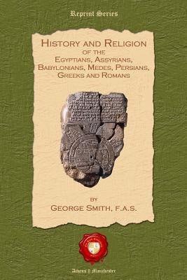 History and Religon of the Egyptians, Assyrians, Babylonians, Medes, Persians, Greeks and Romans by Smith F. a. S., George