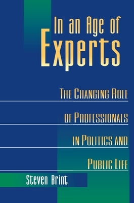In an Age of Experts: The Changing Roles of Professionals in Politics and Public Life by Brint, Steven