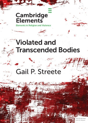 Violated and Transcended Bodies: Gender, Martyrdom, and Asceticism in Early Christianity by Streete, Gail P.