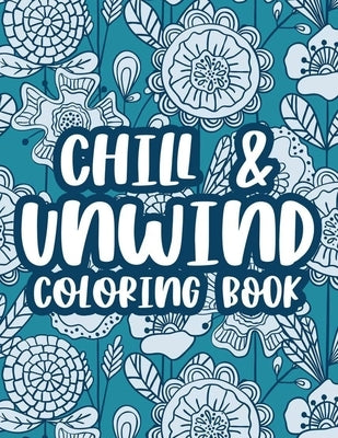 Chill & Unwind Coloring Book: Stress Relieving Art Therapy For Adults, Floral Patterns And Illustrations To Color For Relaxation by Quick, Color Me
