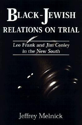 Black-Jewish Relations on Trial: Leo Frank and Jim Conley in the New South by Melnick, Jeffrey